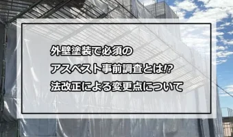 外壁塗装で必須のアスベスト事前調査とは!?法改正による変更点について