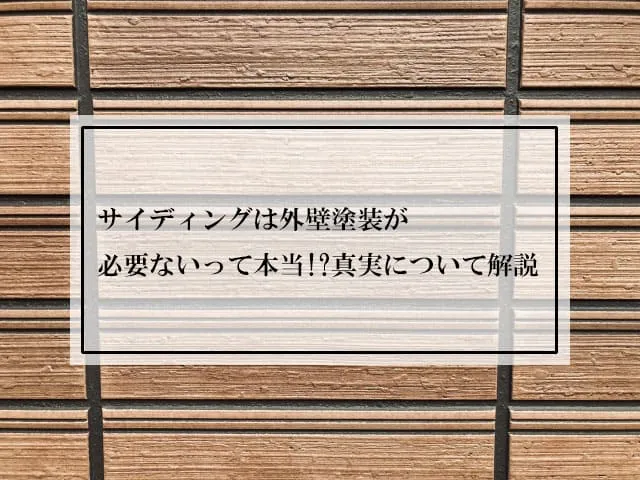 サイディングは外壁塗装が必要ないって本当!?真実について解説