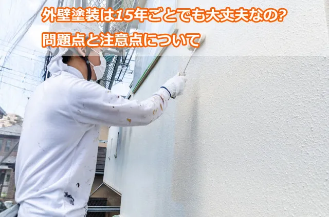 外壁塗装は15年ごとでも大丈夫なの?問題点と注意点について