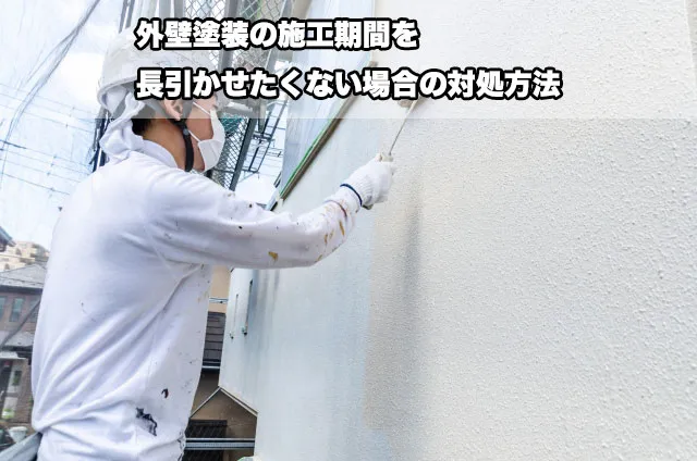 外壁塗装の施工期間を長引かせたくない場合の対処方法